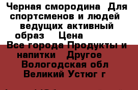 Sport Active «Черная смородина» Для спортсменов и людей, ведущих активный образ  › Цена ­ 1 200 - Все города Продукты и напитки » Другое   . Вологодская обл.,Великий Устюг г.